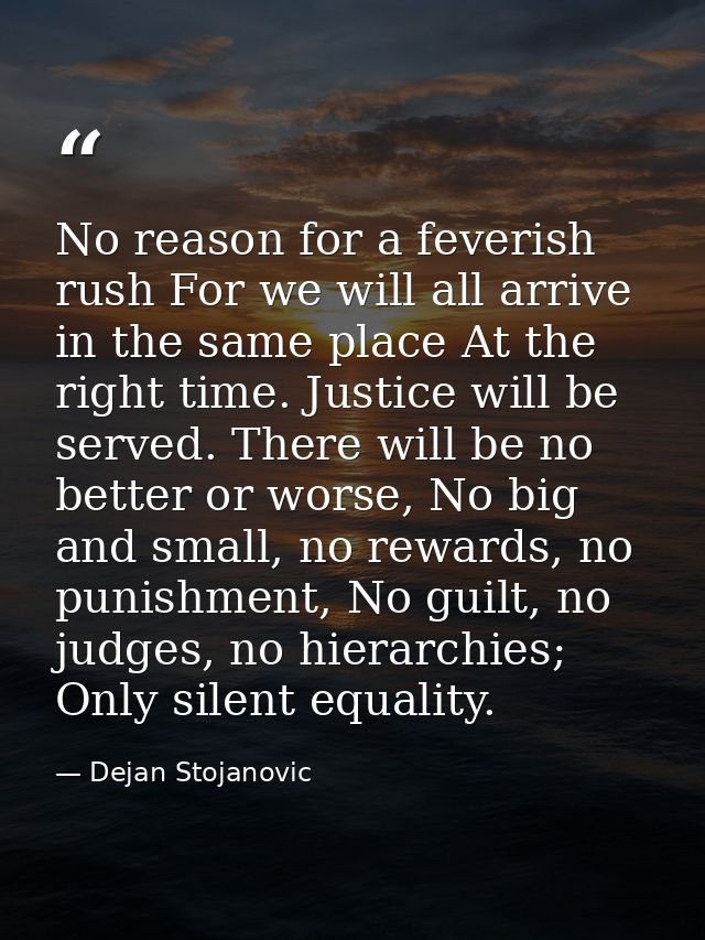 No reason for a feverish rush For we will all arrive in the same place At the right time. Justice will be served. There  — Dejan Stojanovic