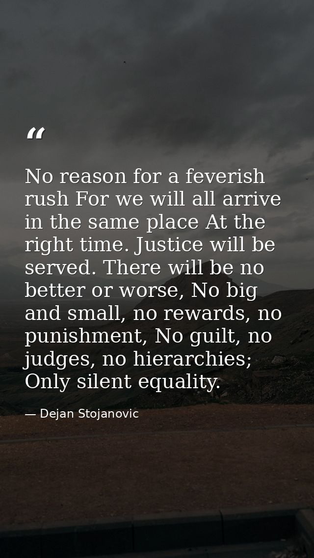 No reason for a feverish rush For we will all arrive in the same place At the right time. Justice will be served. There  — Dejan Stojanovic