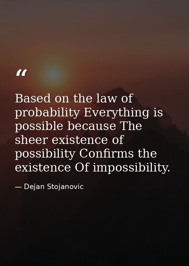 Based on the law of probability Everything is possible because The sheer existence of possibility Confirms the existence — Dejan Stojanovic