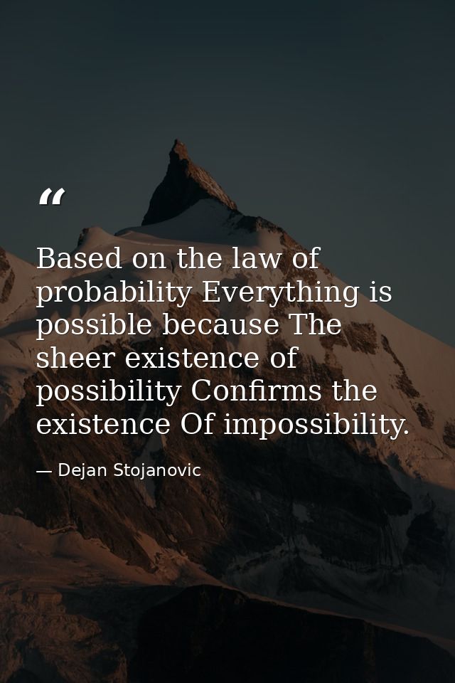 Based on the law of probability Everything is possible because The sheer existence of possibility Confirms the existence — Dejan Stojanovic