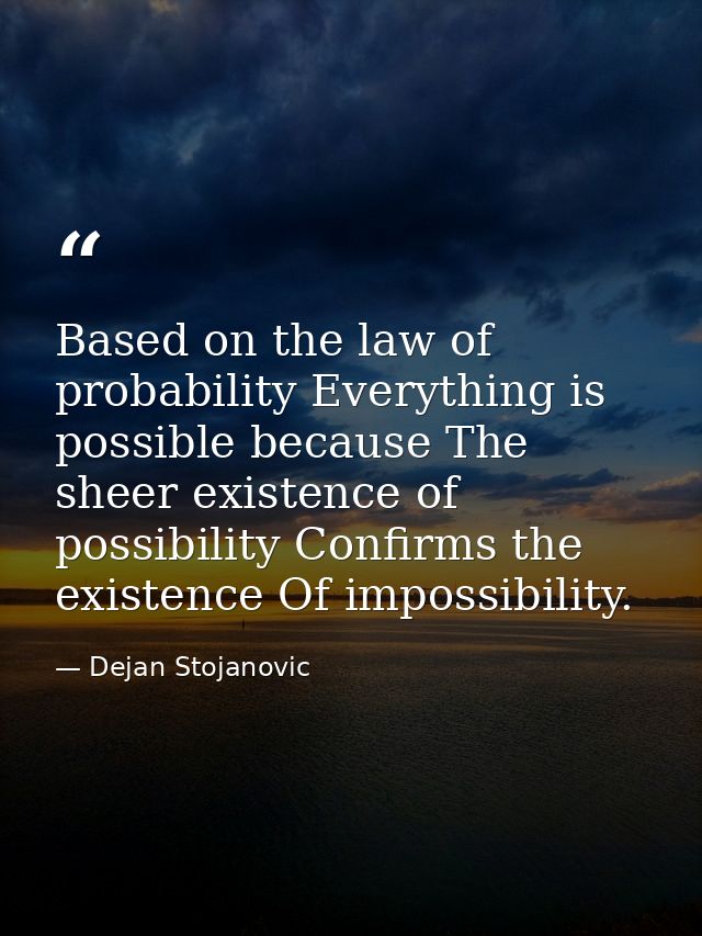 Based on the law of probability Everything is possible because The sheer existence of possibility Confirms the existence — Dejan Stojanovic