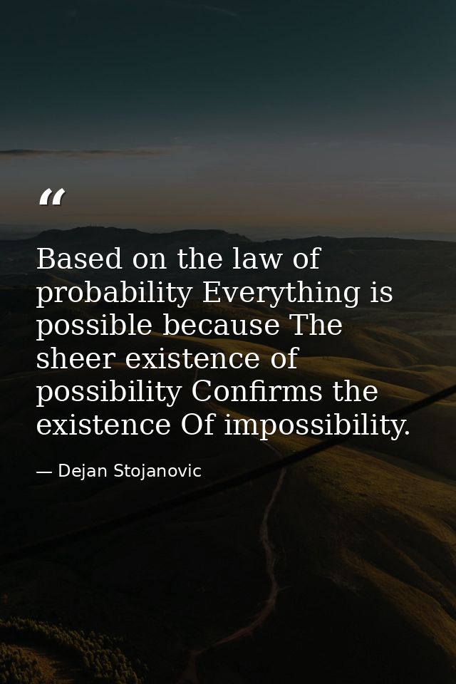 Based on the law of probability Everything is possible because The sheer existence of possibility Confirms the existence — Dejan Stojanovic