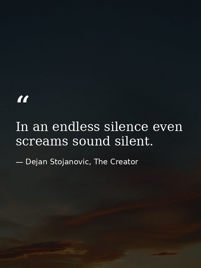 In an endless silence even screams sound silent. — Dejan Stojanovic, The Creator