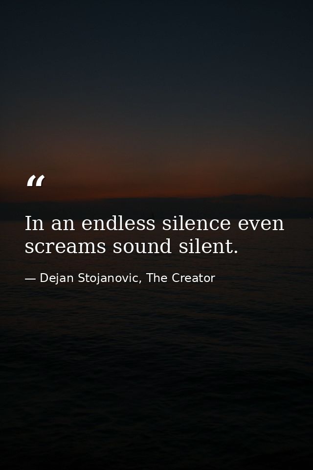 In an endless silence even screams sound silent. — Dejan Stojanovic, The Creator