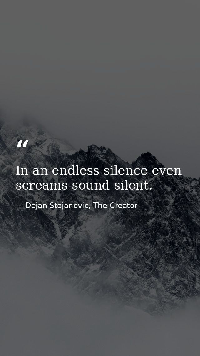 In an endless silence even screams sound silent. — Dejan Stojanovic, The Creator