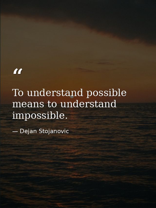 To understand possible means to understand impossible. — Dejan Stojanovic