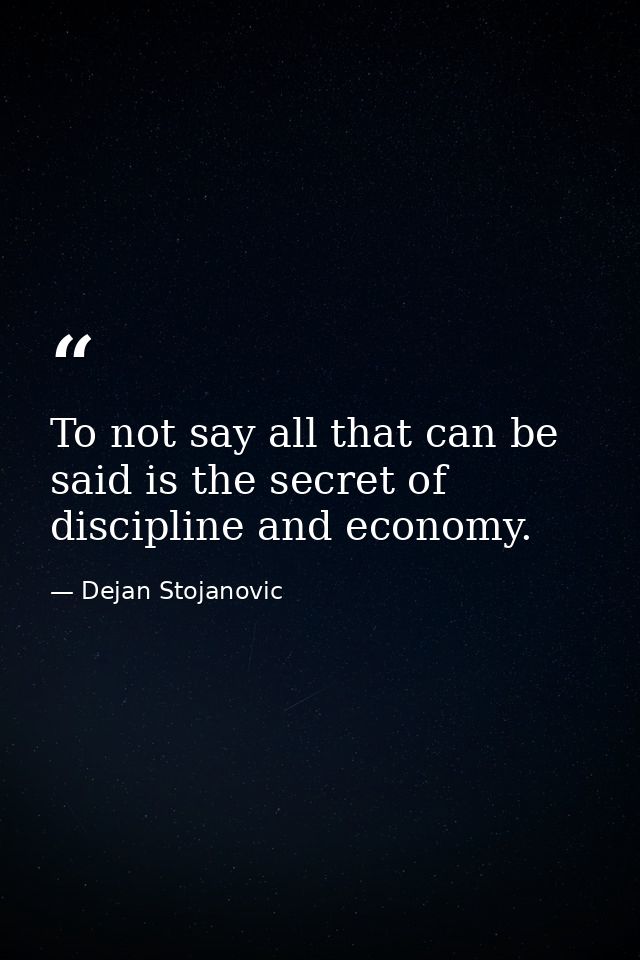 To not say all that can be said is the secret of discipline and economy. — Dejan Stojanovic