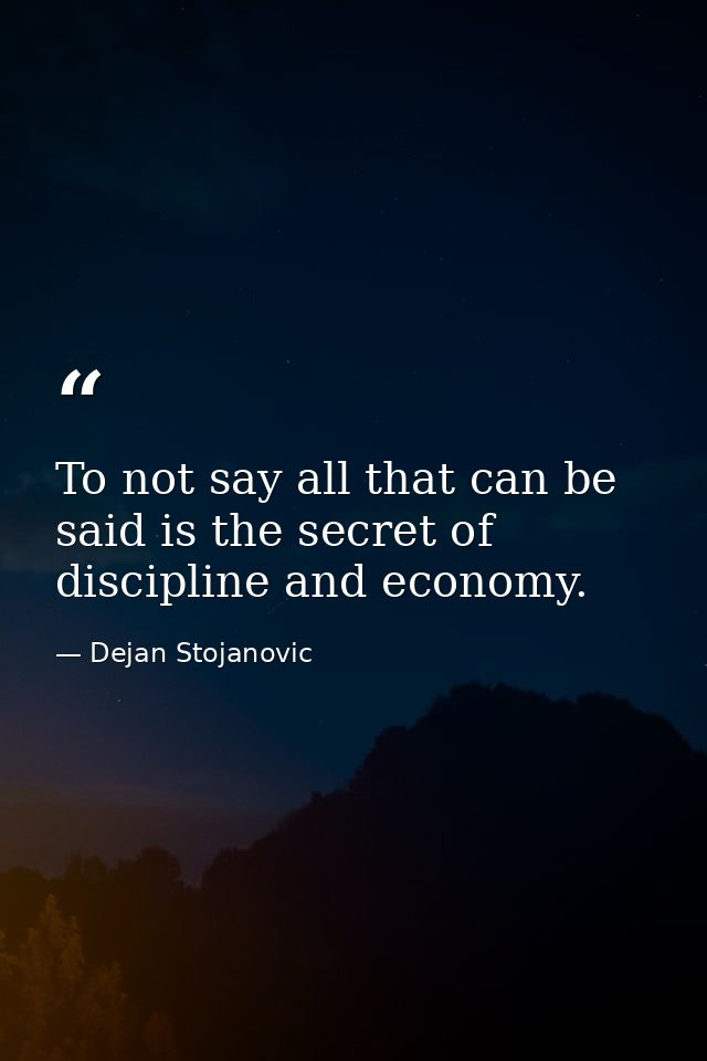 To not say all that can be said is the secret of discipline and economy. — Dejan Stojanovic