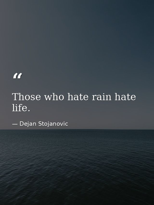 Those who hate rain hate life. — Dejan Stojanovic