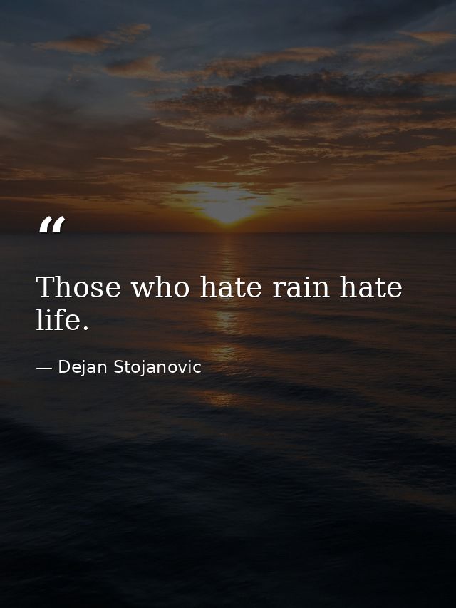 Those who hate rain hate life. — Dejan Stojanovic