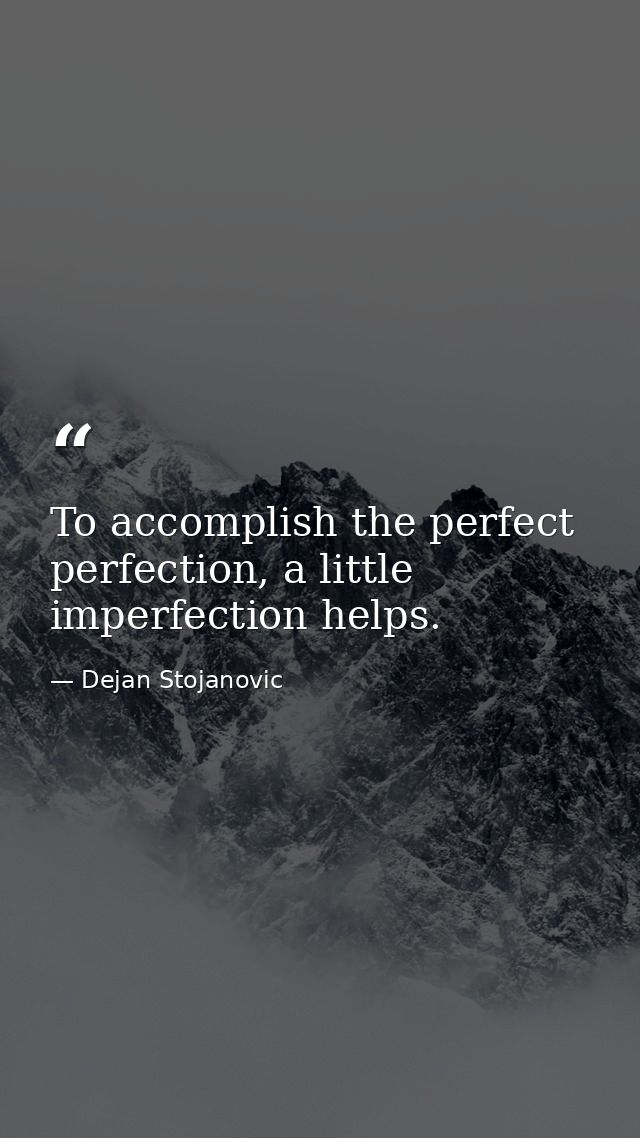 To accomplish the perfect perfection, a little imperfection helps. — Dejan Stojanovic