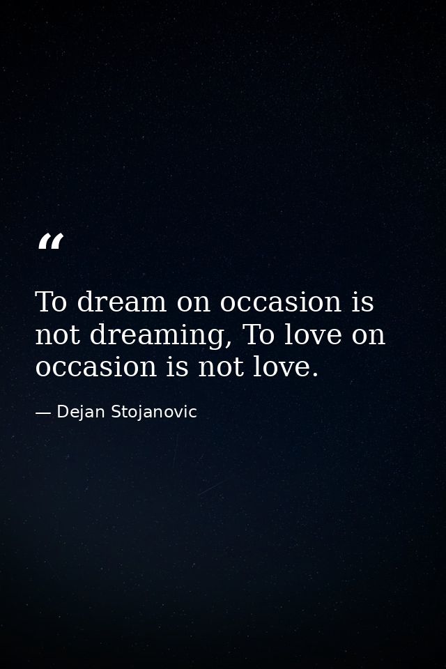 To dream on occasion is not dreaming, To love on occasion is not love. — Dejan Stojanovic