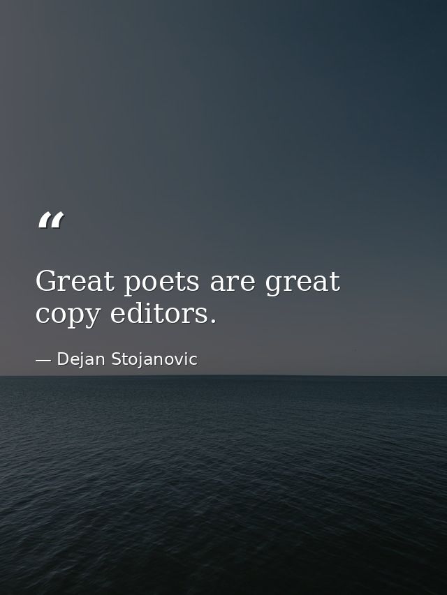 Great poets are great copy editors. — Dejan Stojanovic