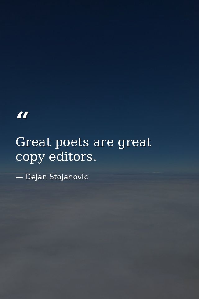 Great poets are great copy editors. — Dejan Stojanovic