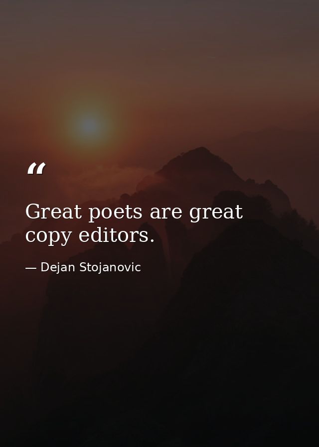 Great poets are great copy editors. — Dejan Stojanovic