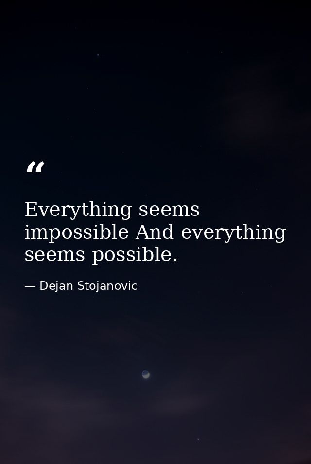 Everything seems impossible And everything seems possible. — Dejan Stojanovic