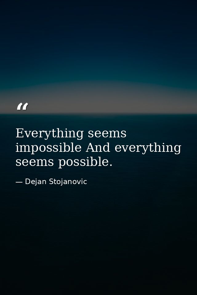 Everything seems impossible And everything seems possible. — Dejan Stojanovic