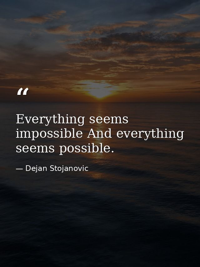 Everything seems impossible And everything seems possible. — Dejan Stojanovic