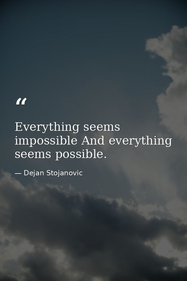 Everything seems impossible And everything seems possible. — Dejan Stojanovic