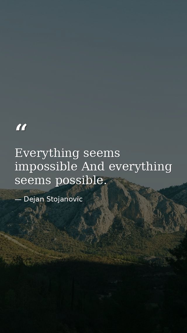 Everything seems impossible And everything seems possible. — Dejan Stojanovic