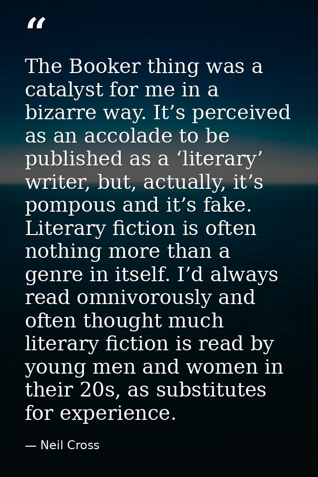 The Booker thing was a catalyst for me in a bizarre way. It’s perceived as an accolade to be published as a ‘literary’ w — Neil Cross
