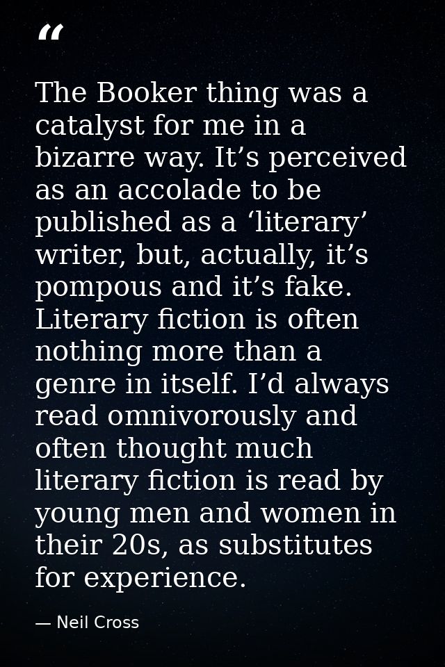 The Booker thing was a catalyst for me in a bizarre way. It’s perceived as an accolade to be published as a ‘literary’ w — Neil Cross