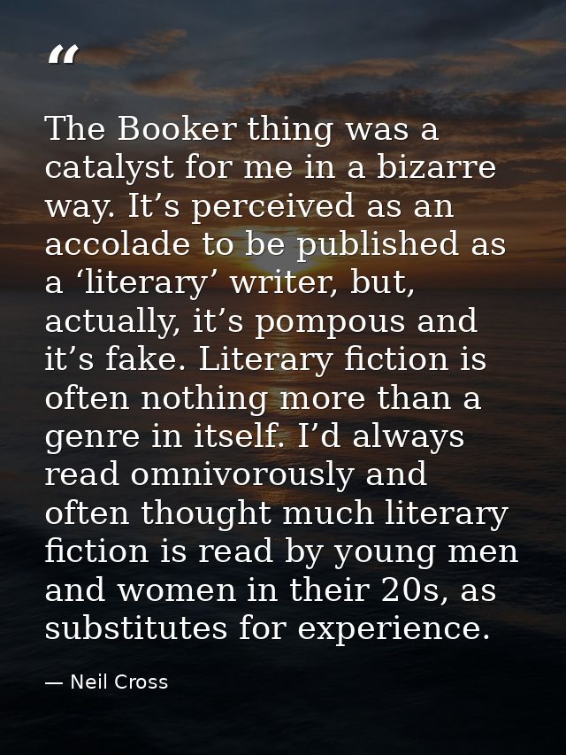 The Booker thing was a catalyst for me in a bizarre way. It’s perceived as an accolade to be published as a ‘literary’ w — Neil Cross