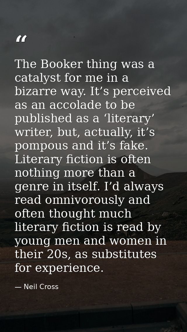 The Booker thing was a catalyst for me in a bizarre way. It’s perceived as an accolade to be published as a ‘literary’ w — Neil Cross