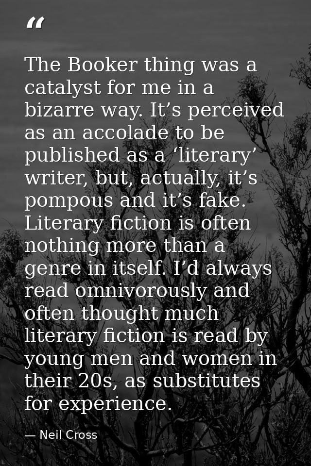 The Booker thing was a catalyst for me in a bizarre way. It’s perceived as an accolade to be published as a ‘literary’ w — Neil Cross