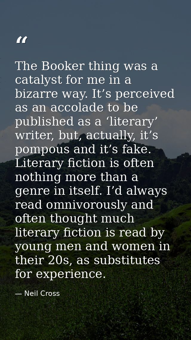 The Booker thing was a catalyst for me in a bizarre way. It’s perceived as an accolade to be published as a ‘literary’ w — Neil Cross