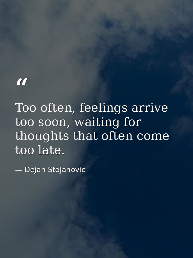 Too often, feelings arrive too soon, waiting for thoughts that often come too late. — Dejan Stojanovic