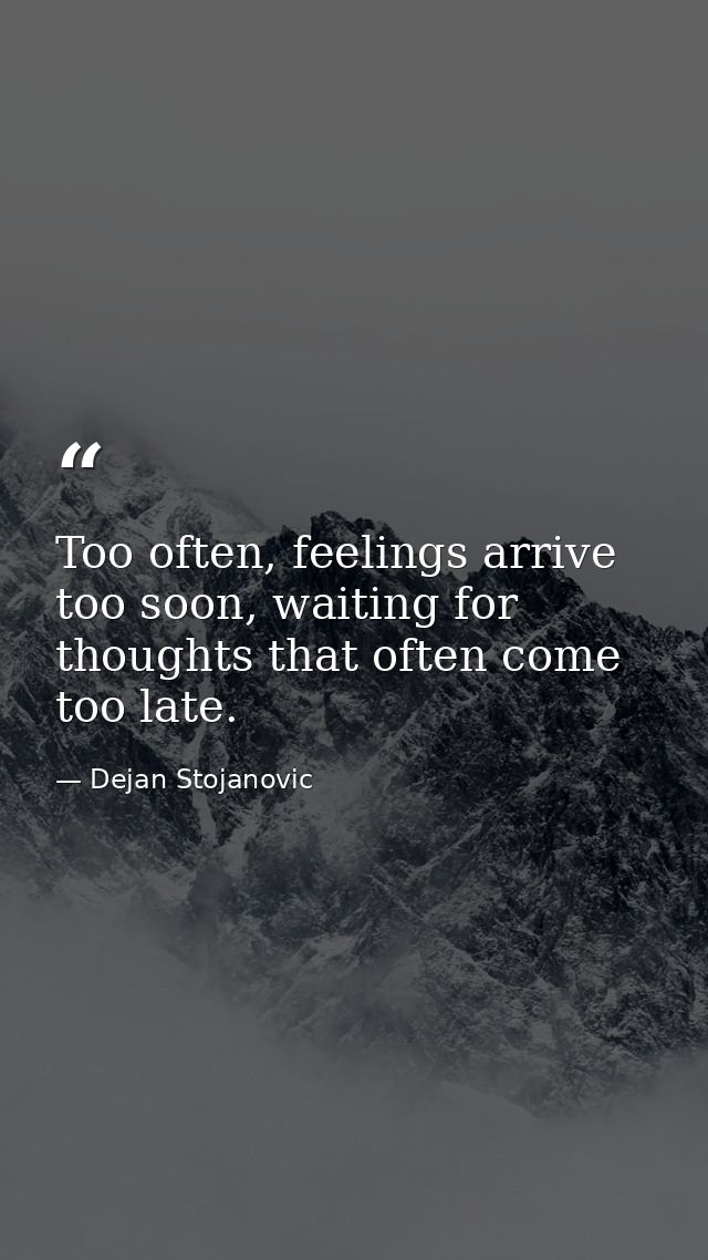 Too often, feelings arrive too soon, waiting for thoughts that often come too late. — Dejan Stojanovic