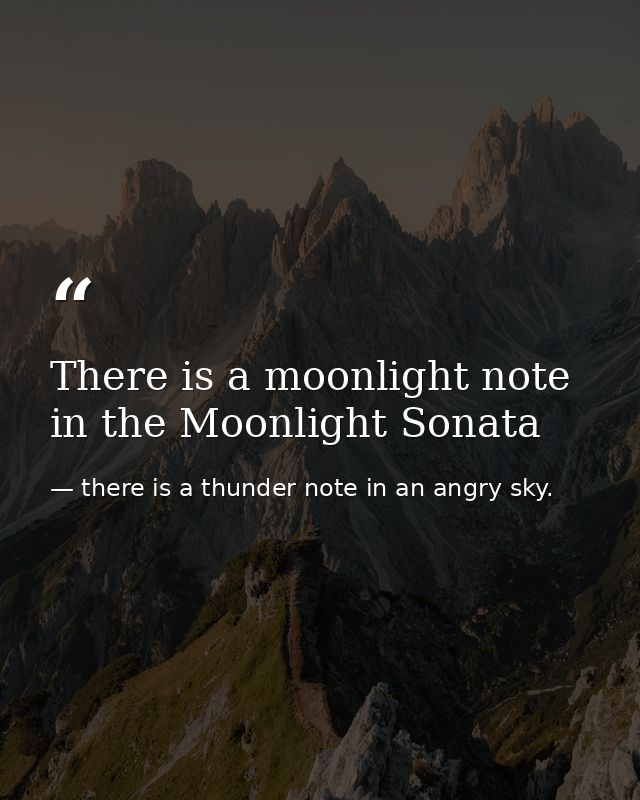 There is a moonlight note in the Moonlight Sonata — there is a thunder note in an angry sky.