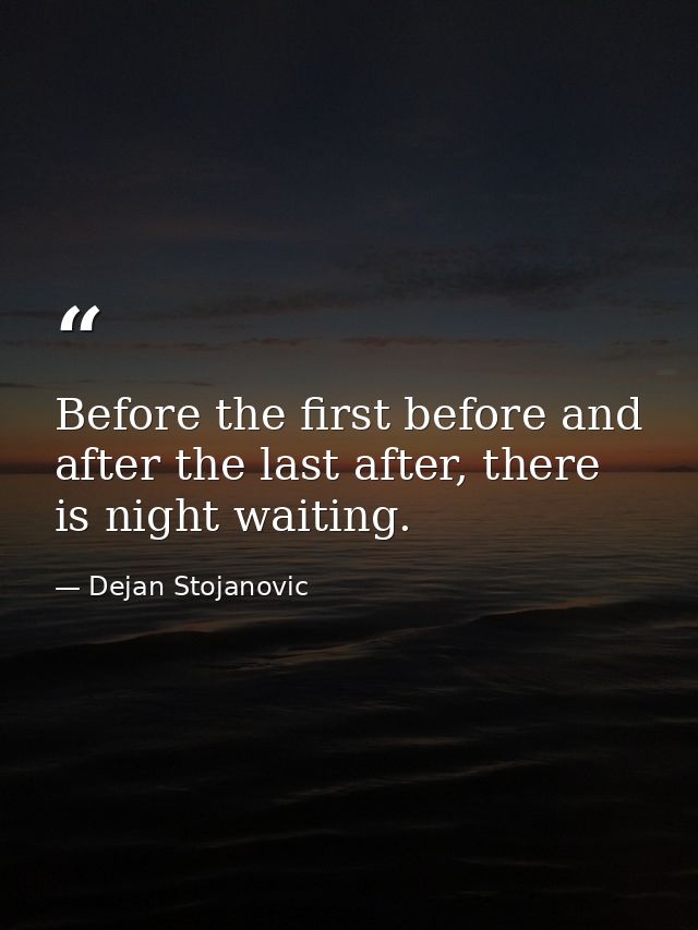 Before the first before and after the last after, there is night waiting. — Dejan Stojanovic