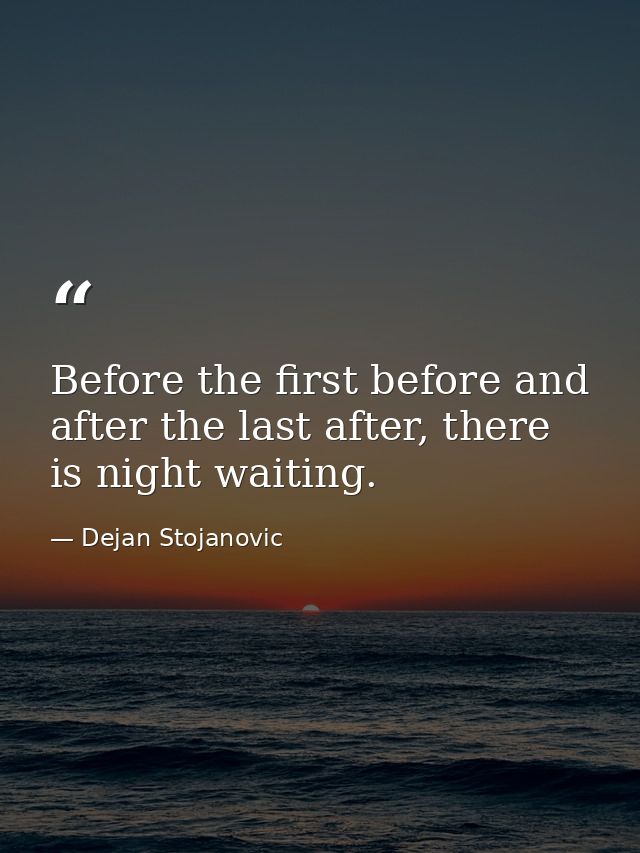 Before the first before and after the last after, there is night waiting. — Dejan Stojanovic