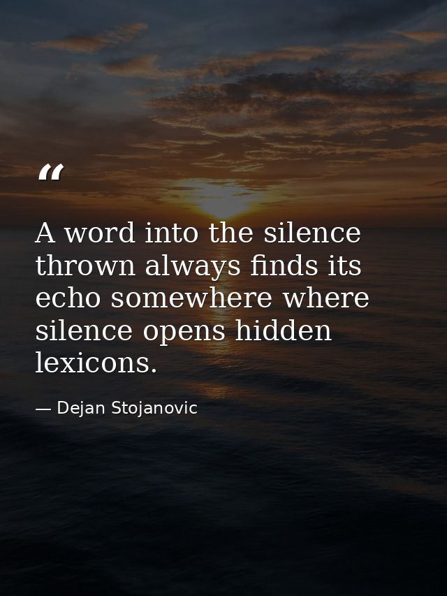 A word into the silence thrown always finds its echo somewhere where silence opens hidden lexicons. — Dejan Stojanovic