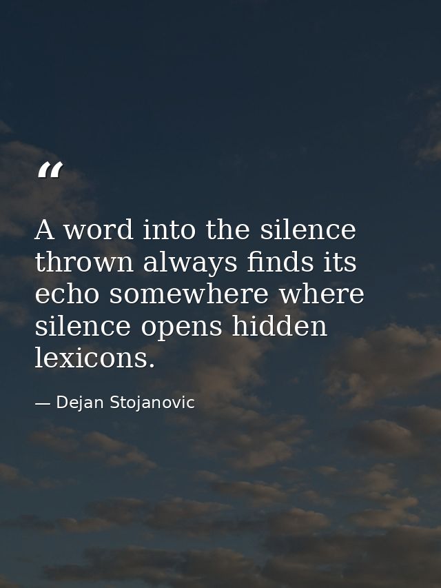 A word into the silence thrown always finds its echo somewhere where silence opens hidden lexicons. — Dejan Stojanovic