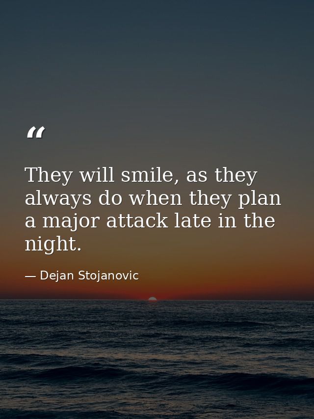 They will smile, as they always do when they plan a major attack late in the night. — Dejan Stojanovic