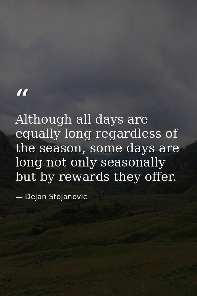 Although all days are equally long regardless of the season, some days are long not only seasonally but by rewards they  — Dejan Stojanovic