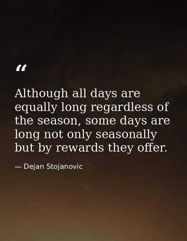 Although all days are equally long regardless of the season, some days are long not only seasonally but by rewards they  — Dejan Stojanovic