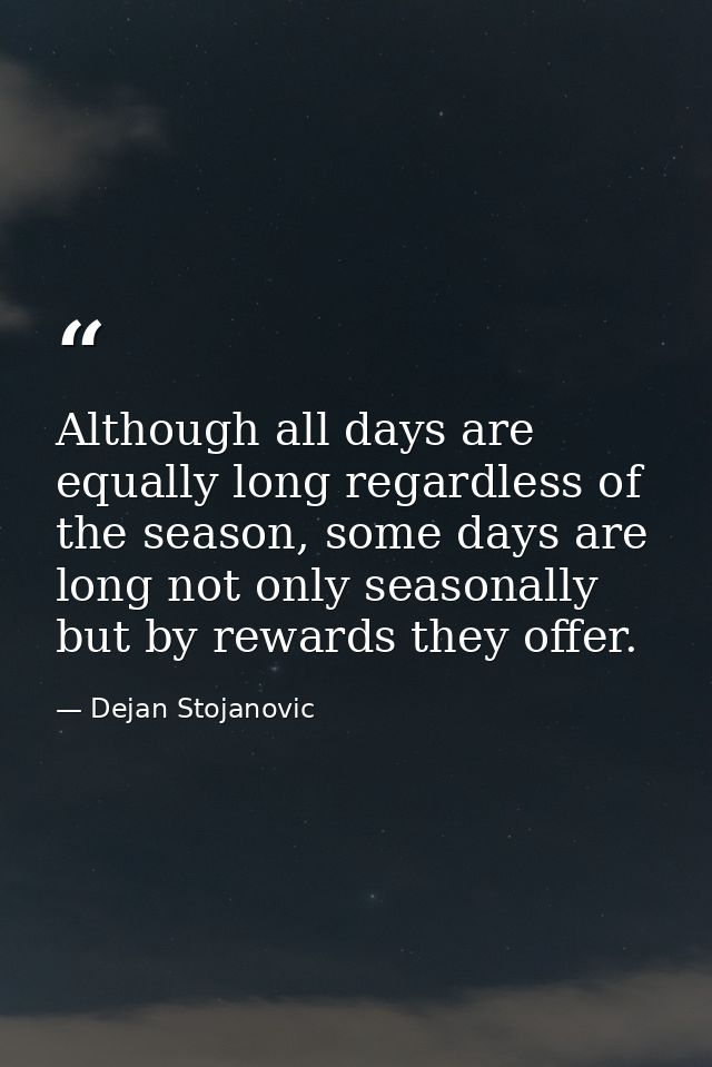 Although all days are equally long regardless of the season, some days are long not only seasonally but by rewards they  — Dejan Stojanovic