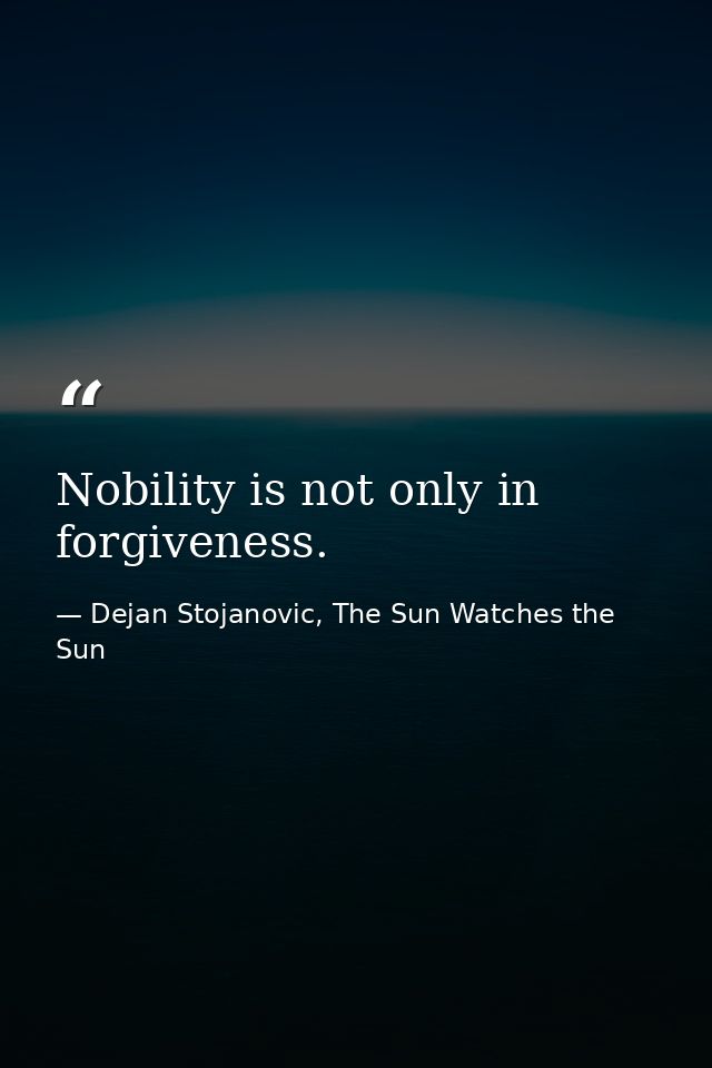 Nobility is not only in forgiveness. — Dejan Stojanovic, The Sun Watches the Sun