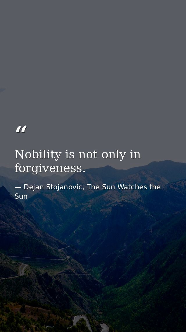 Nobility is not only in forgiveness. — Dejan Stojanovic, The Sun Watches the Sun