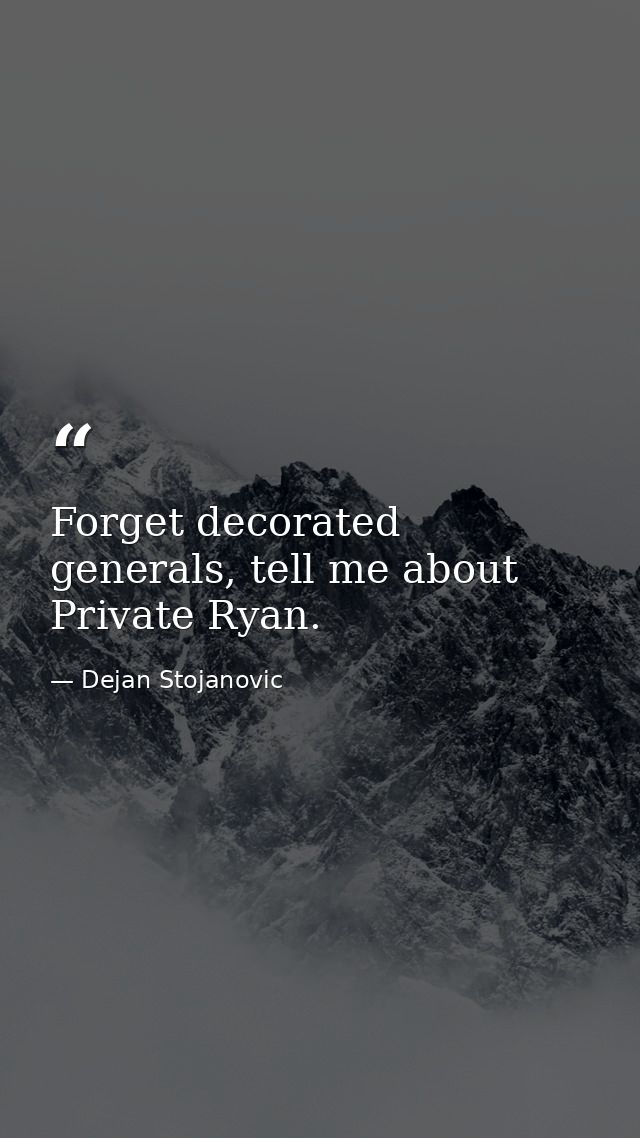 Forget decorated generals, tell me about Private Ryan. — Dejan Stojanovic
