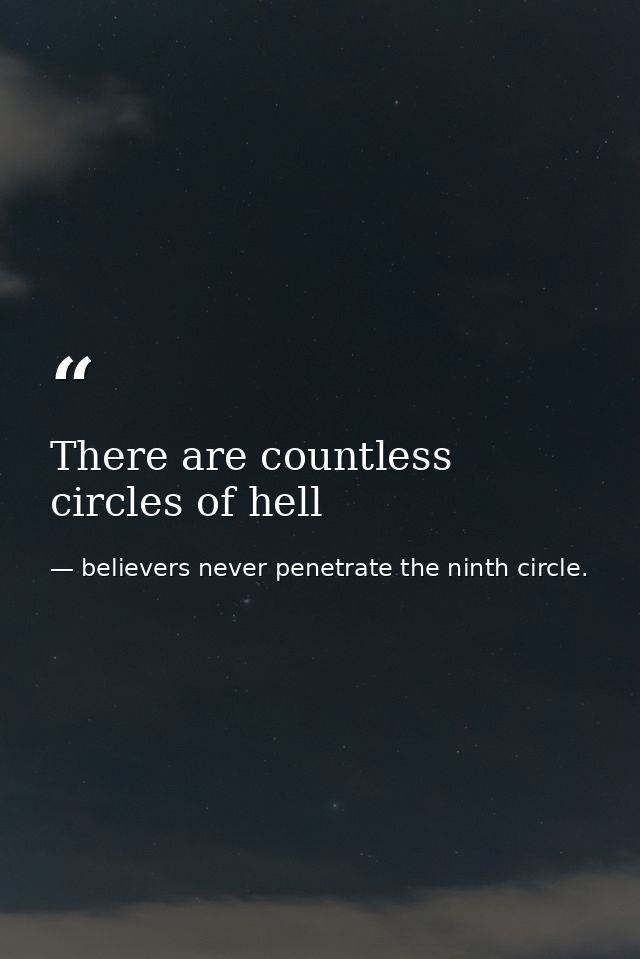 There are countless circles of hell — believers never penetrate the ninth circle.