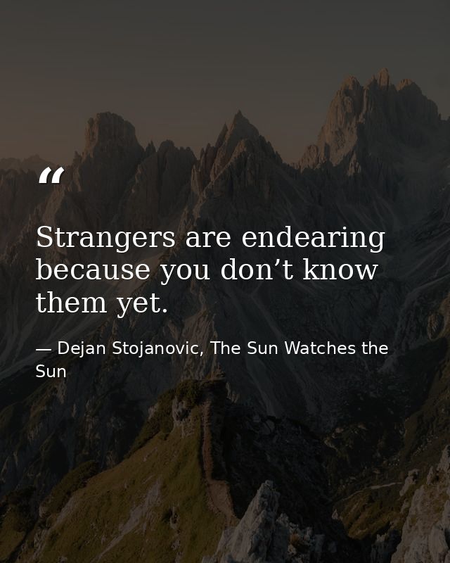 Strangers are endearing because you don’t know them yet. — Dejan Stojanovic, The Sun Watches the Sun