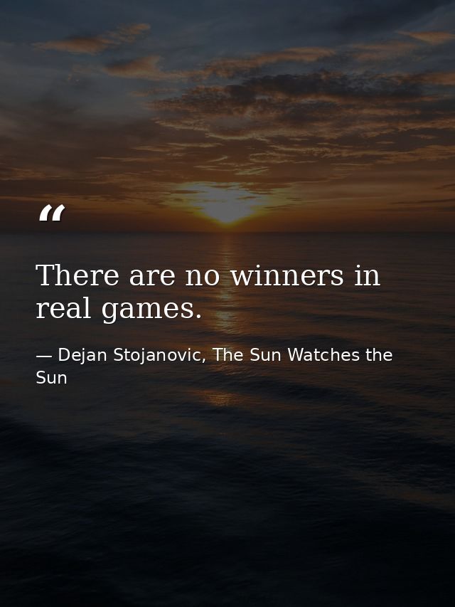 There are no winners in real games. — Dejan Stojanovic, The Sun Watches the Sun