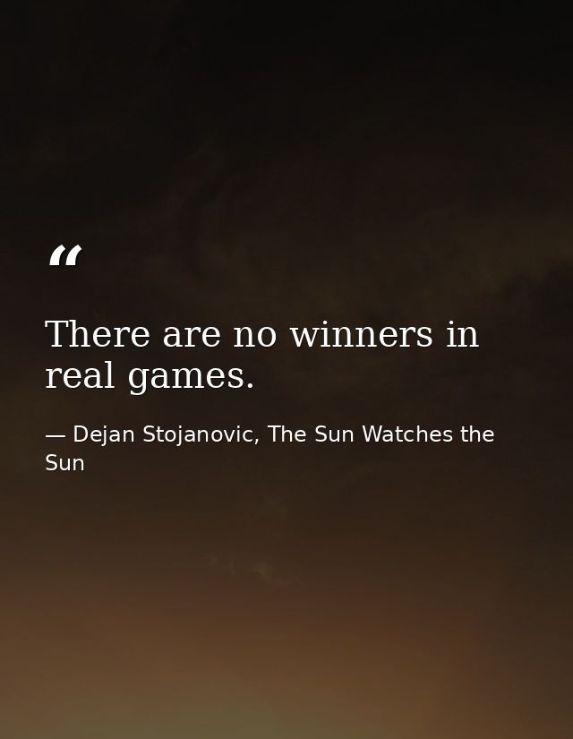 There are no winners in real games. — Dejan Stojanovic, The Sun Watches the Sun