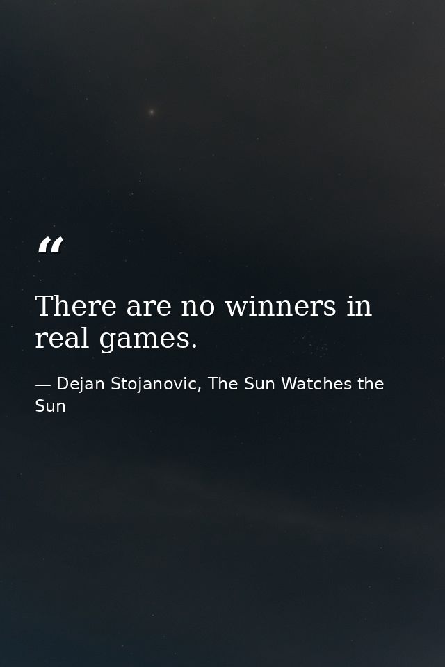 There are no winners in real games. — Dejan Stojanovic, The Sun Watches the Sun