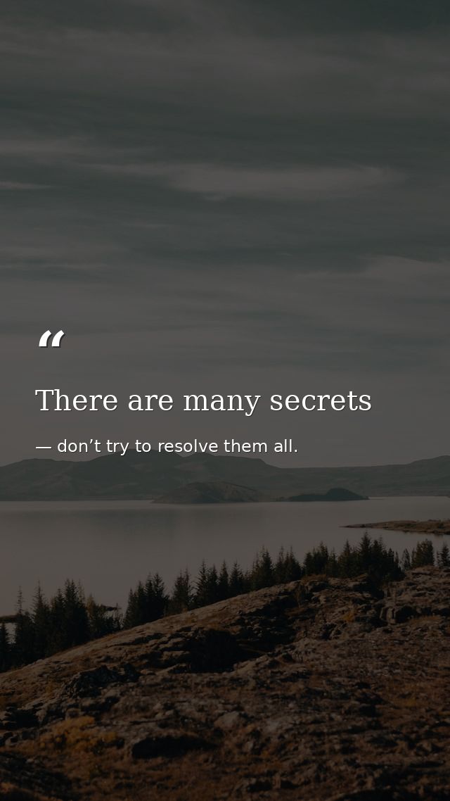 There are many secrets — don’t try to resolve them all.